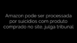 ​Amazon pode ser processada por suicídios com produto comprado no site, julga tribunal 